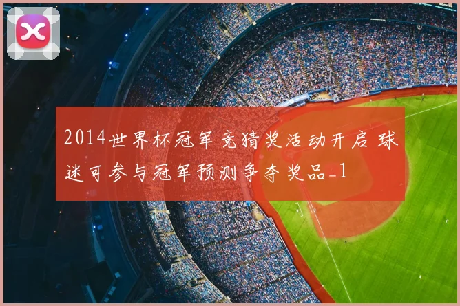 2014世界杯冠军竞猜奖活动开启 球迷可参与冠军预测争夺奖品_1