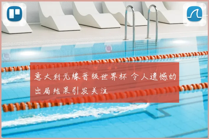 意大利无缘晋级世界杯 令人遗憾的出局结果引发关注