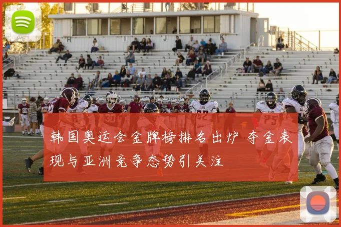韩国奥运会金牌榜排名出炉 夺金表现与亚洲竞争态势引关注