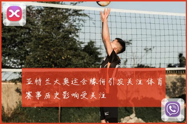 亚特兰大奥运会缘何引发关注 体育赛事历史影响受关注