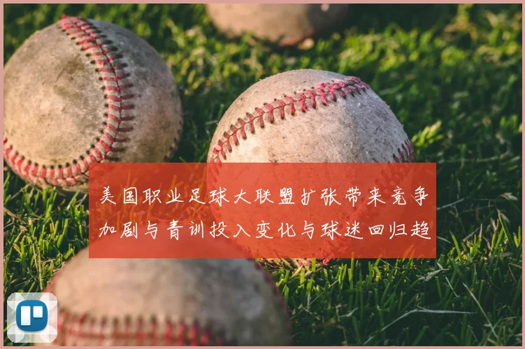 美国职业足球大联盟扩张带来竞争加剧与青训投入变化与球迷回归趋势