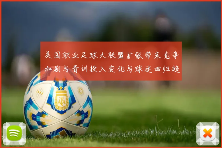 美国职业足球大联盟扩张带来竞争加剧与青训投入变化与球迷回归趋势