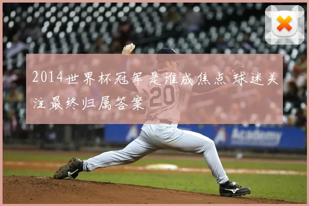 2014世界杯冠军是谁成焦点 球迷关注最终归属答案