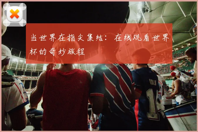 当世界在指尖集结：在线观看世界杯的奇妙旅程
