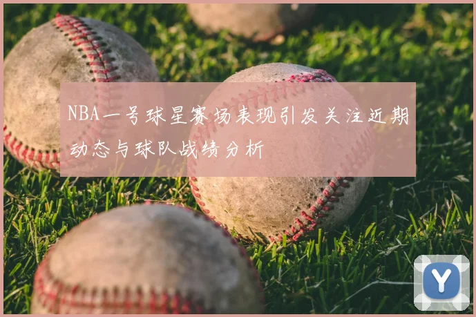 NBA一号球星赛场表现引发关注近期动态与球队战绩分析