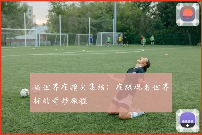 当世界在指尖集结：在线观看世界杯的奇妙旅程