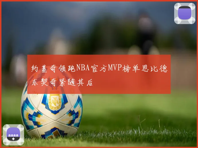 约基奇领跑NBA官方MVP榜单恩比德东契奇紧随其后