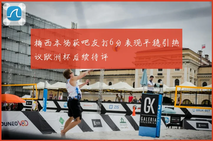 梅西本场获吧友打6分表现平稳引热议欧洲杯后续待评