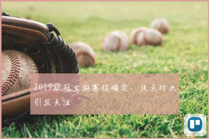 2019欧冠女排赛程确定,焦点对决引发关注