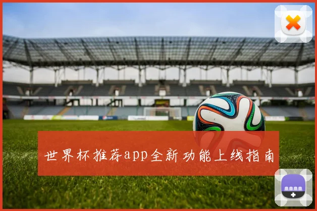 世界杯推荐app全新功能上线指南