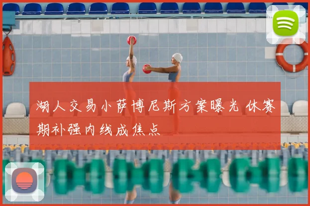 湖人交易小萨博尼斯方案曝光 休赛期补强内线成焦点
