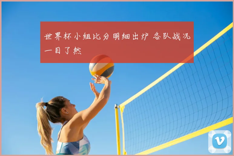 世界杯小组比分明细出炉 各队战况一目了然
