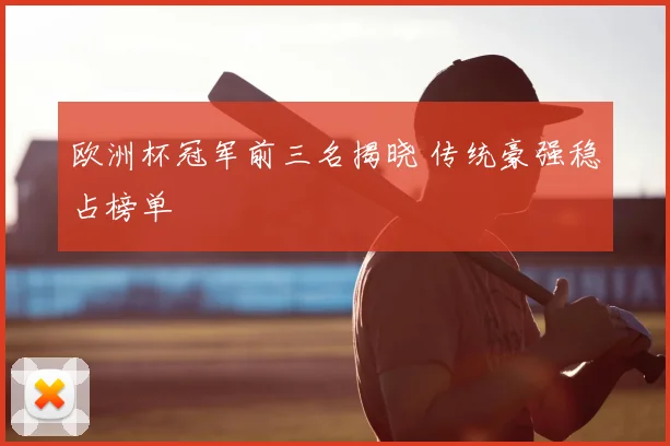 欧洲杯冠军前三名揭晓 传统豪强稳占榜单