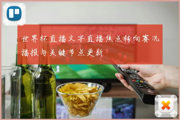 世界杯直播文字直播焦点转向赛况播报与关键节点更新