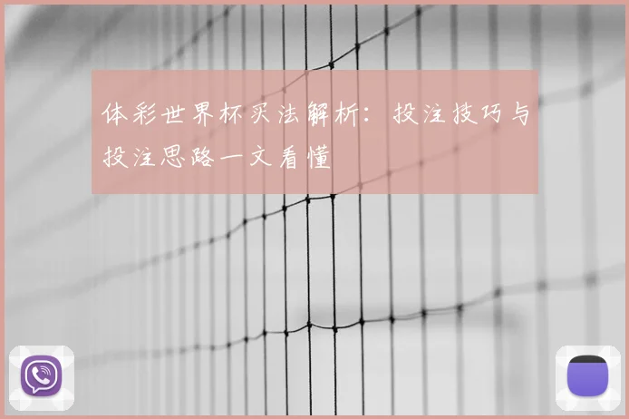 体彩世界杯买法解析:投注技巧与投注思路一文看懂