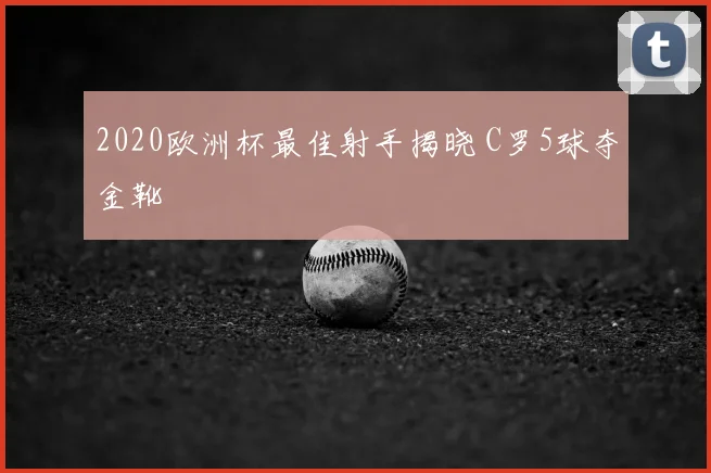 2020欧洲杯最佳射手揭晓 C罗5球夺金靴
