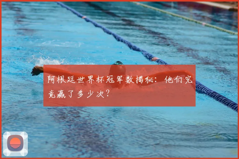 阿根廷世界杯冠军数揭秘：他们究竟赢了多少次？