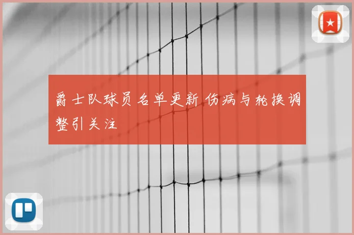 爵士队球员名单更新 伤病与轮换调整引关注
