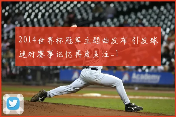 2014世界杯冠军主题曲发布 引发球迷对赛事记忆再度关注_1