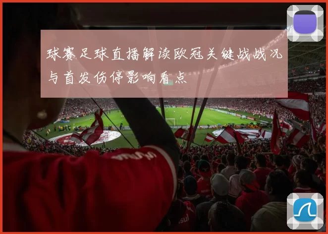 球赛足球直播解读欧冠关键战战况与首发伤停影响看点