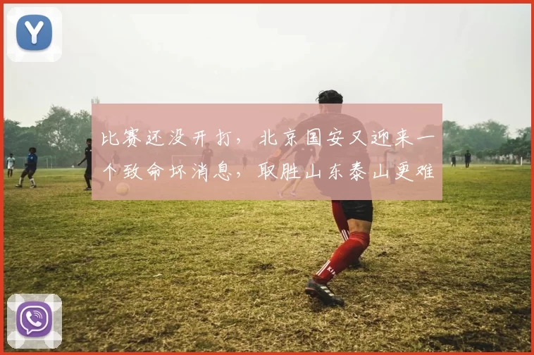 比赛还没开打,北京国安又迎来一个致命坏消息,取胜山东泰山更难了