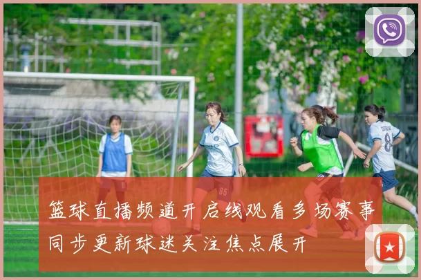 篮球直播频道开启线观看多场赛事同步更新球迷关注焦点展开