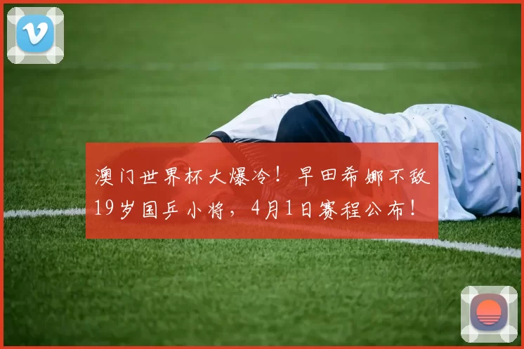 澳门世界杯大爆冷!早田希娜不敌19岁国乒小将,4月1日赛程公布!孙颖莎轰3-0横扫,温瑞博3-0西蒙・高茨