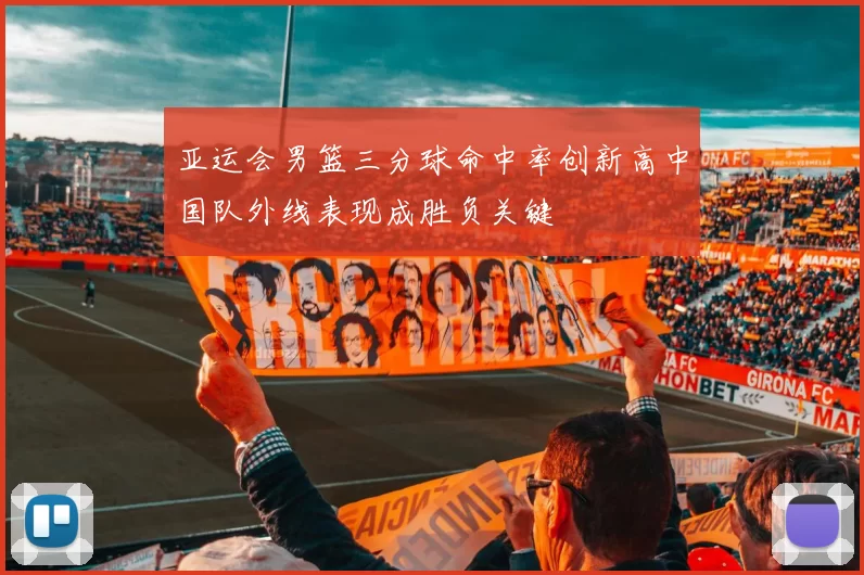 亚运会男篮三分球命中率创新高中国队外线表现成胜负关键