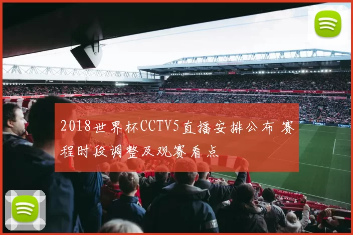 2018世界杯CCTV5直播安排公布 赛程时段调整及观赛看点
