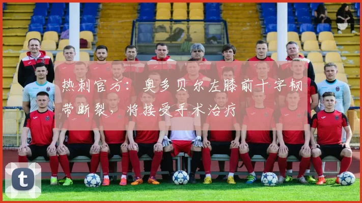 热刺官方:奥多贝尔左膝前十字韧带断裂,将接受手术治疗