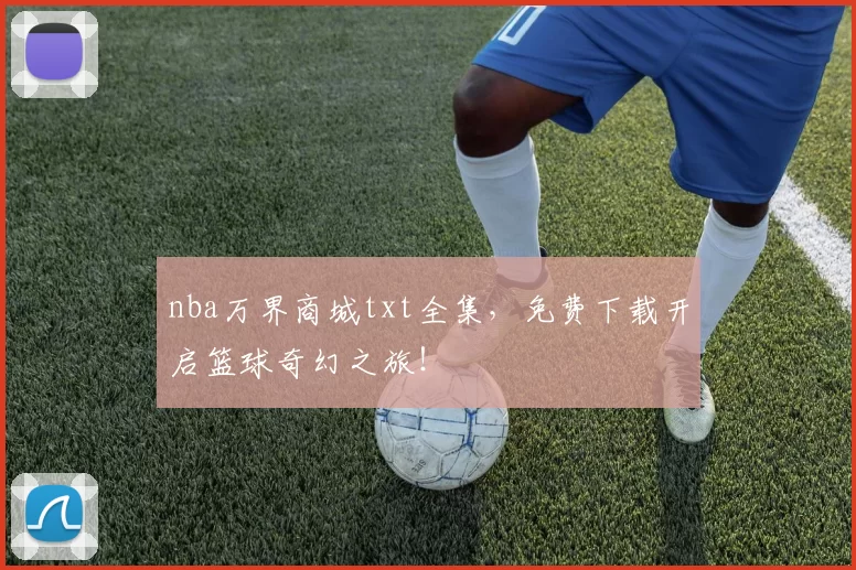 nba万界商城txt全集,免费下载开启篮球奇幻之旅!