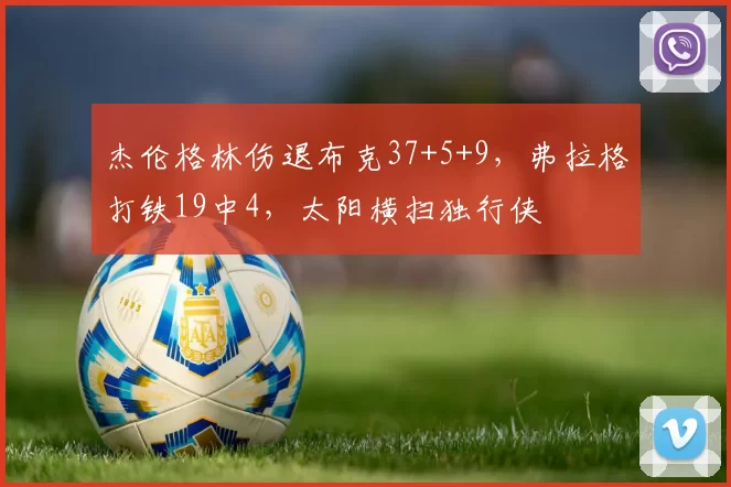 杰伦格林伤退布克37+5+9，弗拉格打铁19中4，太阳横扫独行侠