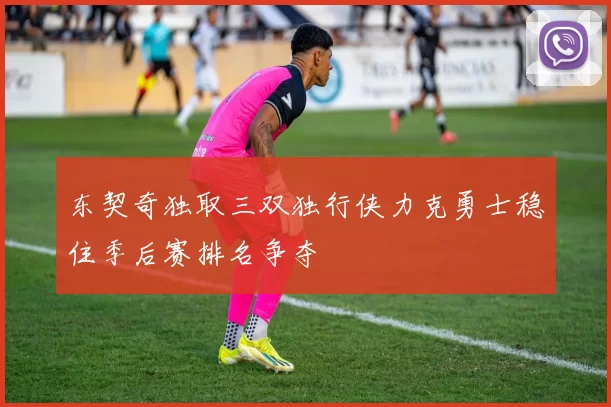 东契奇独取三双独行侠力克勇士稳住季后赛排名争夺