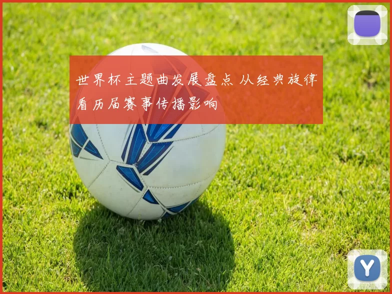 世界杯主题曲发展盘点 从经典旋律看历届赛事传播影响