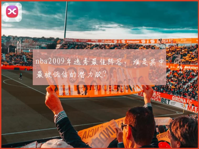 nba2009年选秀最佳阵容，谁是其中最被低估的潜力股？