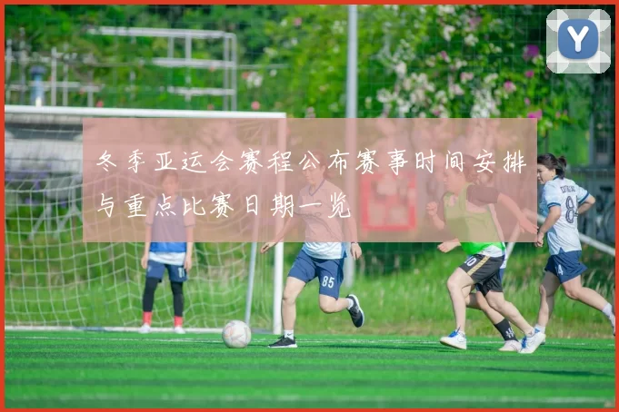 冬季亚运会赛程公布赛事时间安排与重点比赛日期一览