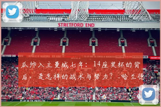 瓜帅入主曼城七年：14座奖杯的背后，是怎样的战术与努力？_哈兰德_瓜迪奥拉_在英超