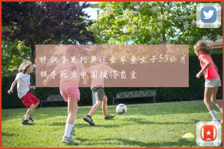 许淑净里约奥运会举重女子53公斤级夺冠为中国摘得首金