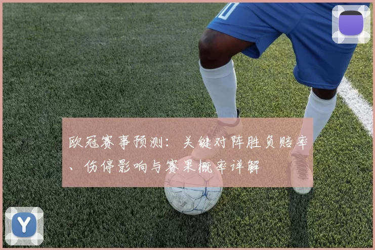 欧冠赛事预测:关键对阵胜负赔率、伤停影响与赛果概率详解