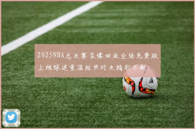 2025NBA总决赛录像回放全场免费版上线球迷重温经典对决精彩不断