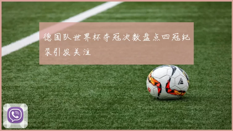 德国队世界杯夺冠次数盘点四冠纪录引发关注