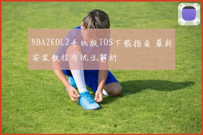 NBA2KOL2手机版iOS下载指南 最新安装教程与玩法解析