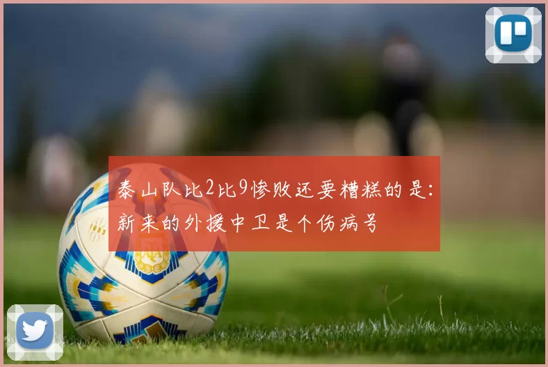泰山队比2比9惨败还要糟糕的是：新来的外援中卫是个伤病号