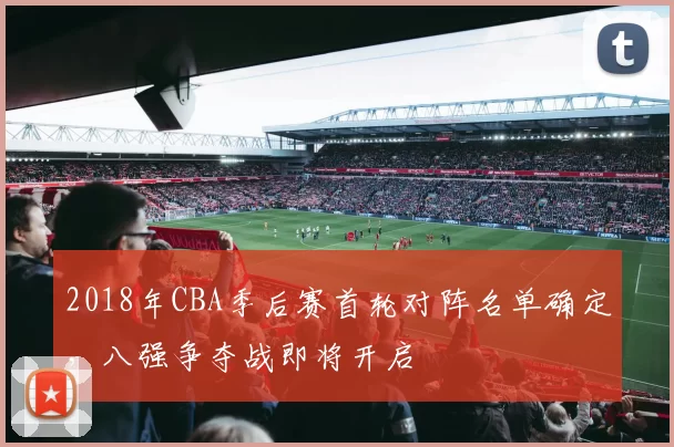 2018年CBA季后赛首轮对阵名单确定,八强争夺战即将开启