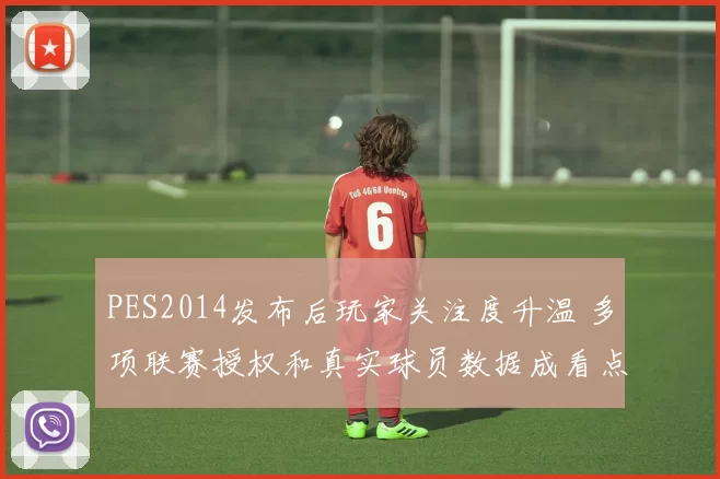 PES2014发布后玩家关注度升温 多项联赛授权和真实球员数据成看点