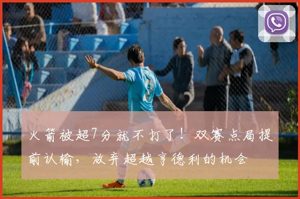 火箭被超7分就不打了！双赛点局提前认输，放弃超越亨德利的机会