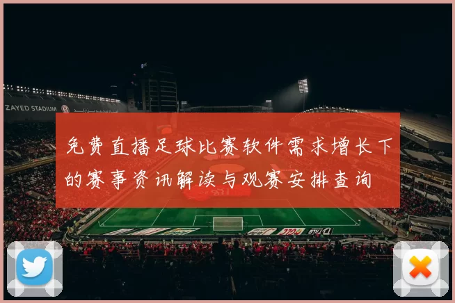 免费直播足球比赛软件需求增长下的赛事资讯解读与观赛安排查询