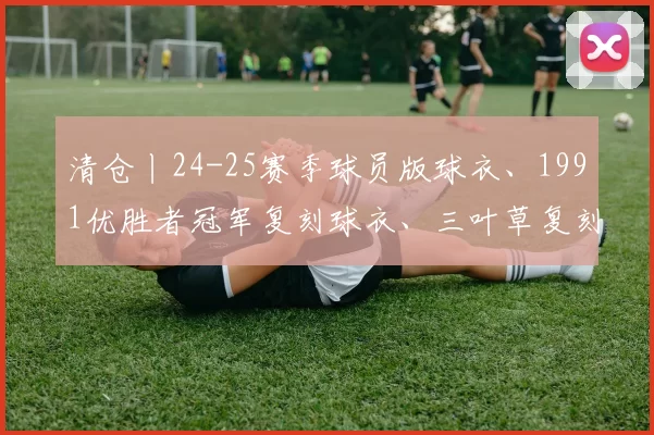 清仓丨24-25赛季球员版球衣、1991优胜者冠军复刻球衣、三叶草复刻球衣超划算