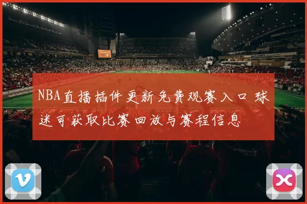 NBA直播插件更新免费观赛入口 球迷可获取比赛回放与赛程信息